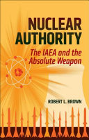 Nuclear authority : the IAEA and the absolute weapon /