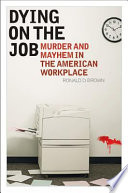 Dying on the job : murder and mayhem in the American workplace /