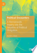 Political Encounters : A Hermeneutic Inquiry into the Situation of Political Obligation /