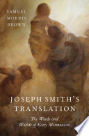 Joseph Smith's translation : the words and worlds of early Mormonism /