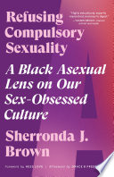 Refusing compulsory sexuality : a Black asexual lens on our sex-obsessed culture /