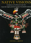 Native visions : evolution in Northwest Coast art from the eighteenth through the twentieth century /