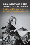 Julia Wedgwood, The Unexpected Victorian : The Life and Writing of a Remarkable Female Intellectual /