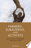 Farmers, subalterns, and activists : social politics of sustainable agriculture in India /