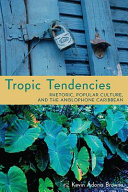 Tropic tendencies : rhetoric, popular culture, and the anglophone Caribbean /