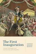 The first inauguration : George Washington and the invention of the republic /