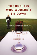 The duchess who wouldn't sit down : an informal history of hospitality /