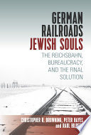 German railroads, Jewish souls : the Reichsbahn, bureaucracy, and the Final solution /