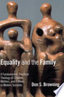 Equality and the family : a fundamental, practical theology of children, mothers, and fathers in modern societies /