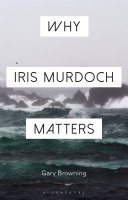 Why Iris Murdoch matters : making sense of experience in modern times /