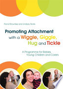 Promoting attachment with a wiggle, giggle, hug and tickle : a programme for babies, young children and carers /