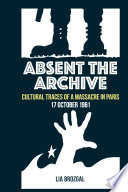 Absent the archive : cultural traces of a massacre in Paris, 17 October 1961 /