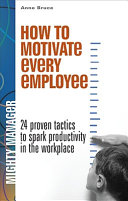 How to motivate every employee : 24 proven tactics to spark productivity in the workplace /