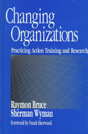 Changing organizations : practicing action training and research /