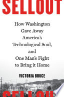 Sellout : how Washington gave away America's technological soul, and one man's fight to bring it home /