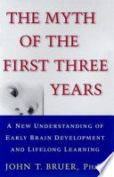 The myth of the first three years : a new understanding of early brain development and lifelong learning /