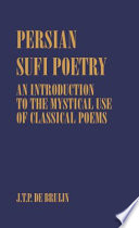 Persian Sufi poetry : an introduction to the mystical use of classical Persian poems /