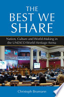 The best we share : nation, culture and world-making in the UNESCO World Heritage arena /