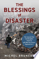The blessings of disaster : the lessons that catastrophes teach us and why our future depends on it /