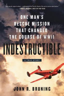 Indestructible : one man's rescue mission that changed the course of WWII /