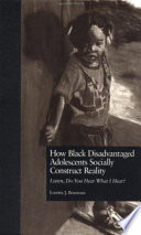 How Black disadvantaged adolescents socially construct reality : listen, do you hear what I hear? /