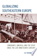 Globalizing Southeastern Europe : emigrants, America, and the state since the late nineteenth century /