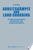 Arbeitsk̃mpfe und Land Grabbing : Strategien von Gewerkschaften und Landarbeiter*innen in Brasiliens Agrarindustrie /