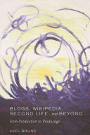 Blogs, Wikipedia, Second life, and Beyond : from production to produsage /