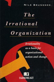 The irrational organization : irrationality as a basis for organizational action and change /