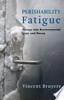 Perishability fatigue : forays into environmental loss and decay /