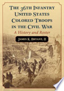 The 36th Infantry United States Colored Troops in the Civil War : a history and roster /