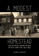 A modest homestead : life in small adobe homes in Salt Lake City, 1850-1897 /