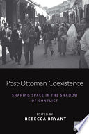 Post-Ottoman coexistence : sharing space in the shadow of conflict /