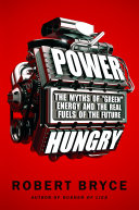 Power hungry : the myths of "green" energy and the real fuels of the future /