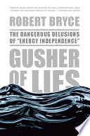 Gusher of lies : the dangerous delusions of "energy independence" /