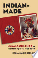 Indian-made : Navajo culture in the marketplace, 1868-1940 /