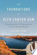 The foundations of Glen Canyon Dam : infrastructures of dispossession on the Colorado Plateau /