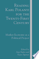 Reading Karl Polanyi for the Twenty-First Century : Market Economy as a Political Project /