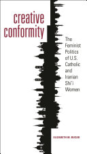 Creative conformity : the feminist politics of U.S. Catholic and Iranian Shi'a women /