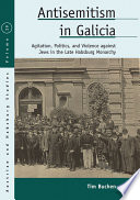 Antisemitism in Galicia : agitation, politics, and violence against Jews in the late Habsburg monarchy /