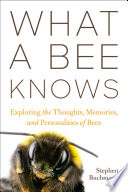 What a bee knows : exploring the thoughts, memories, and personalities of bees /