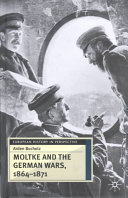 Moltke and the German wars, 1864-1871 /