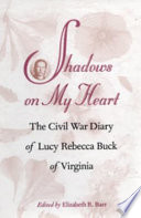 Shadows on my heart : the Civil War diary of Lucy Rebecca Buck of Virginia /