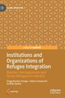 Institutions and organizations of refugee integration : Bosnian-Herzegovinian and Syrian refugees in Sweden /