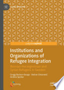 Institutions and Organizations of Refugee Integration : Bosnian-Herzegovinian and Syrian Refugees in Sweden /