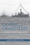 Genesis of the Grand Fleet : the Admiralty, Germany, and the Home Fleet, 1896-1914 /