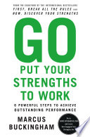 Go put your strengths to work : 6 powerful steps to achieve outstanding performance /