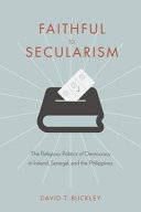 Faithful to secularism : the religious politics of democracy in Ireland, Senegal, and the Philippines /