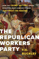 The Republican Workers Party : how the Trump victory drove everyone crazy, and why it was just what we needed /