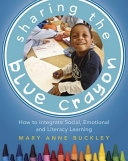 Sharing the blue crayon : how to integrate social, emotional, and literacy learning /